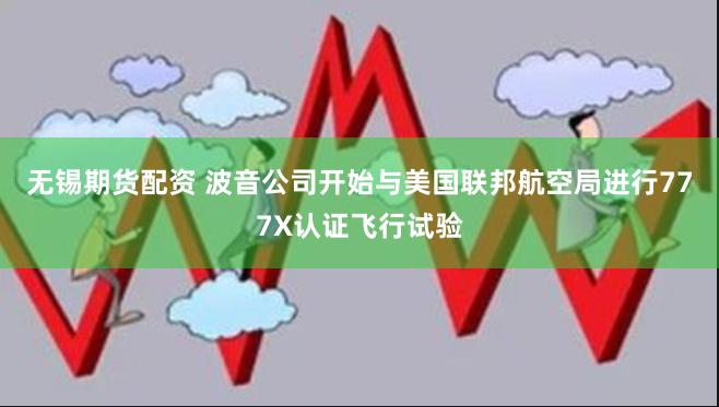 无锡期货配资 波音公司开始与美国联邦航空局进行777X认证飞行试验