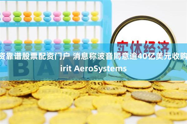 配资靠谱股票配资门户 消息称波音同意逾40亿美元收购Spirit AeroSystems