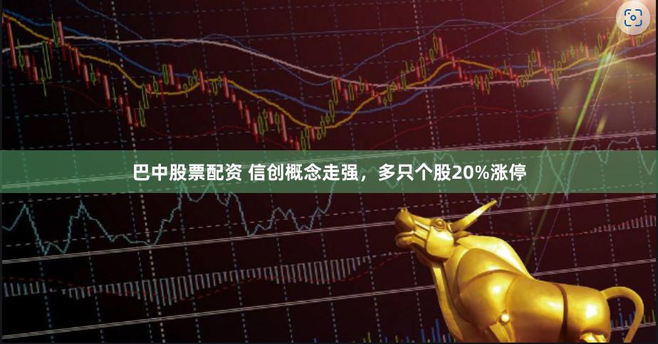 巴中股票配资 信创概念走强，多只个股20%涨停