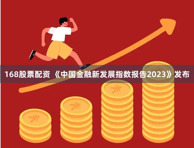 168股票配资 《中国金融新发展指数报告2023》发布