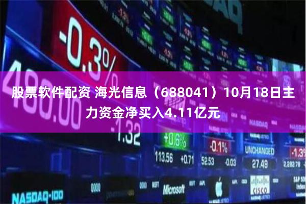 股票软件配资 海光信息（688041）10月18日主力资金净买入4.11亿元