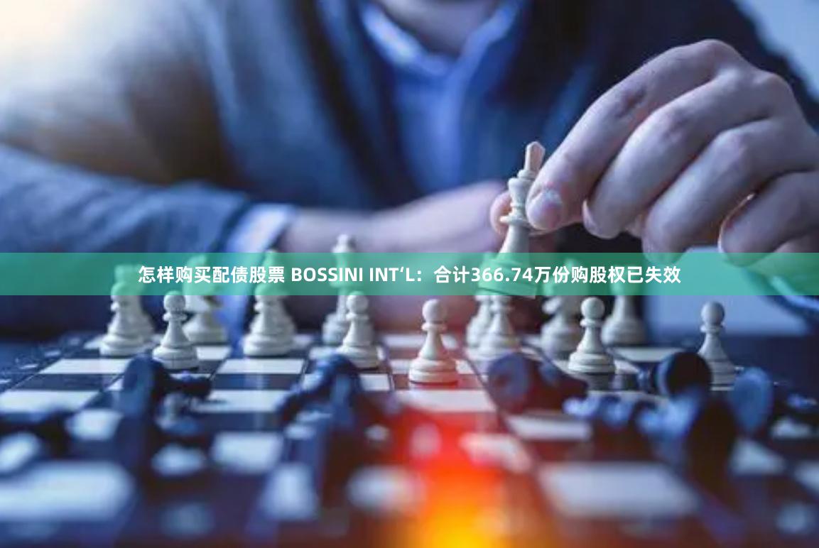 怎样购买配债股票 BOSSINI INT‘L：合计366.74万份购股权已失效