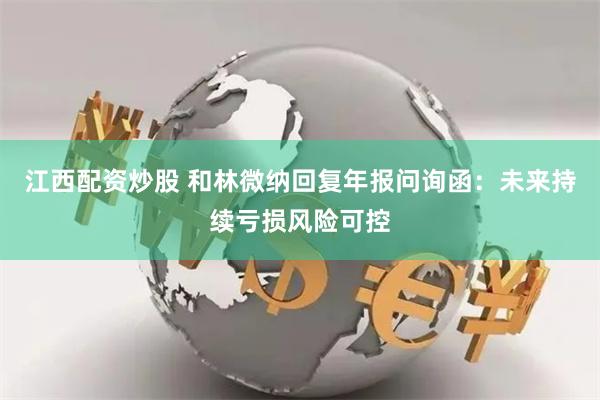 江西配资炒股 和林微纳回复年报问询函：未来持续亏损风险可控