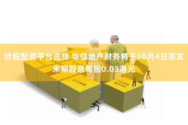 炒股配资平台选择 华信地产财务将于10月4日派发末期股息每股0.03港元