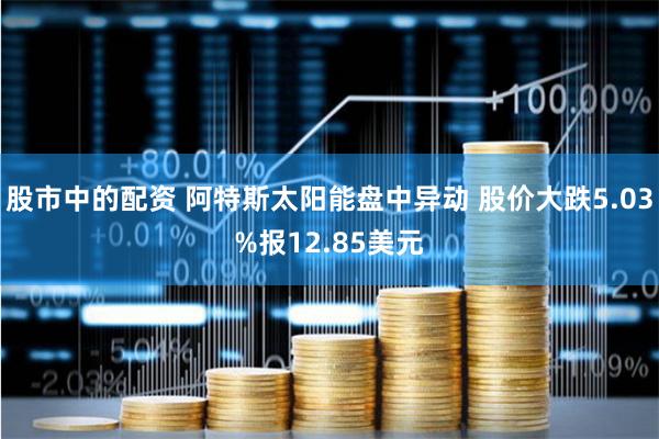 股市中的配资 阿特斯太阳能盘中异动 股价大跌5.03%报12.85美元