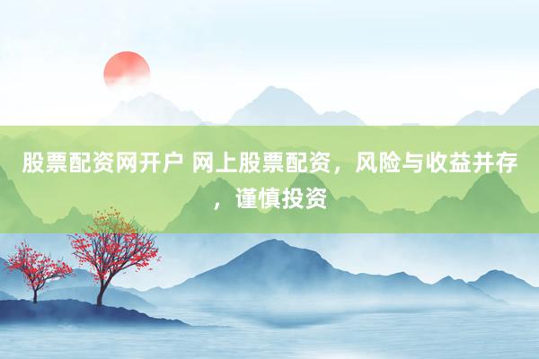 股票配资网开户 网上股票配资，风险与收益并存，谨慎投资