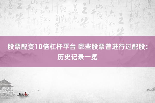 股票配资10倍杠杆平台 哪些股票曾进行过配股：历史记录一览